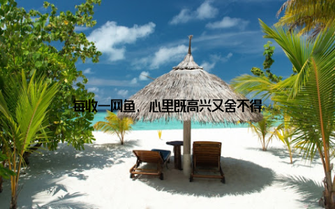 每收一网鱼, 心里既高兴又舍不得