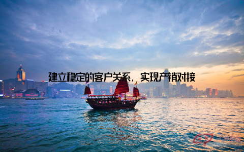 建立稳定的客户关系, 实现产销对接