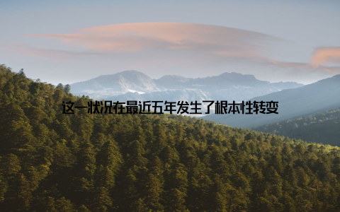 这一状况在最近五年发生了根本性转变