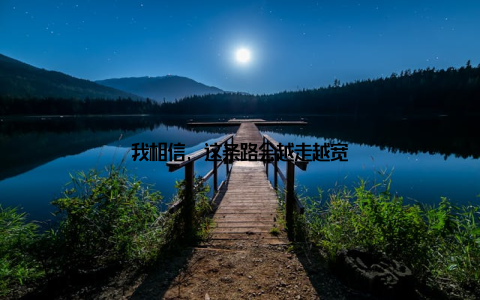 我相信, 这条路会越走越宽