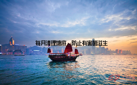 – 每月清理塘底, 防止有害菌滋生