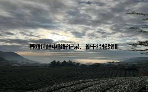 养殖过程中做好记录, 便于经验教训