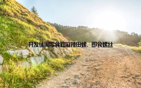 开发休闲零食如麻辣田螺、即食螺丝