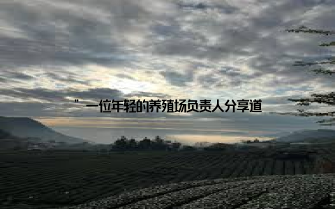 ”一位年轻的养殖场负责人分享道