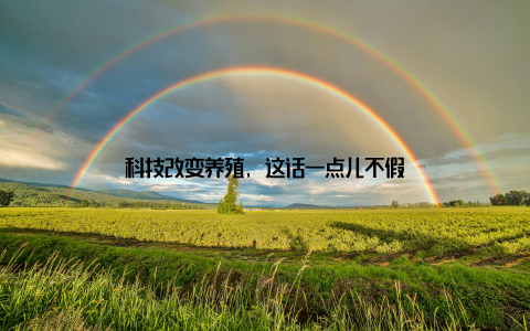 科技改变养殖, 这话一点儿不假