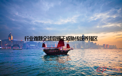 行业难题全球变暖正威胁传统养殖区