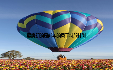 最魔幻的是前年的员工持股计划