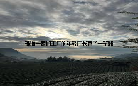 珠海一家加工厂的年轻厂长算了一笔账