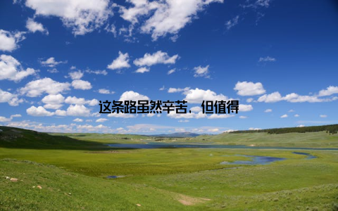 这条路虽然辛苦, 但值得