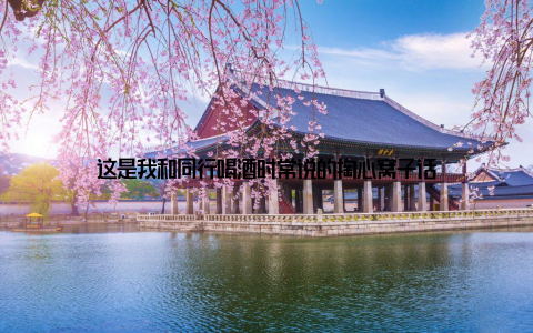 这是我和同行喝酒时常说的掏心窝子话