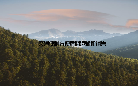 – 交通便利方便后期运输和销售