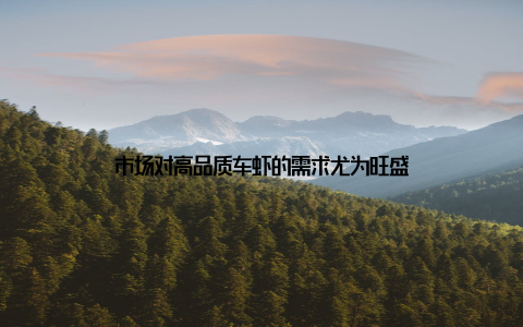 市场对高品质车虾的需求尤为旺盛